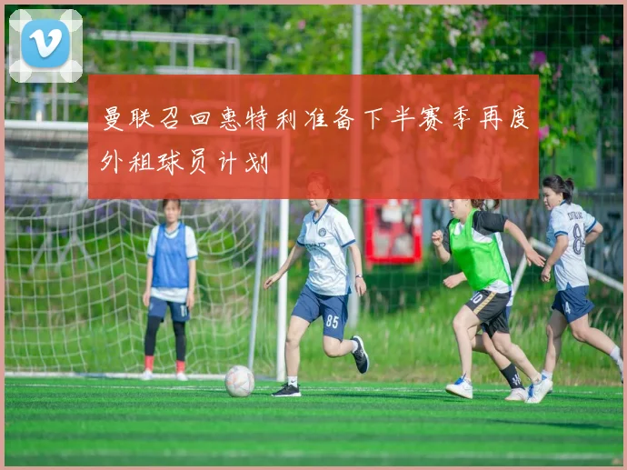 曼联召回惠特利准备下半赛季再度外租球员计划