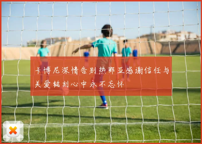 卡博尼深情告别热那亚感谢信任与关爱铭刻心中永不忘怀