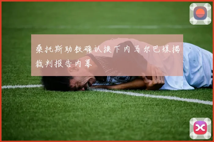桑托斯助教确认换下内马尔巴媒揭裁判报告内幕