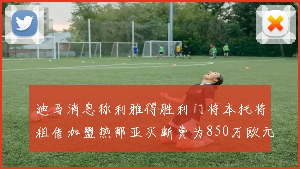 迪马消息称利雅得胜利门将本托将租借加盟热那亚买断费为850万欧元