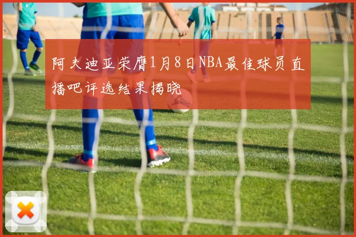 阿夫迪亚荣膺1月8日NBA最佳球员直播吧评选结果揭晓