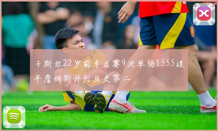 卡斯尔22岁前季后赛9次单场1555追平詹姆斯并列历史第二