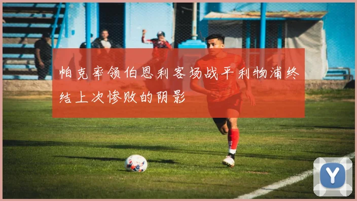 帕克率领伯恩利客场战平利物浦终结上次惨败的阴影